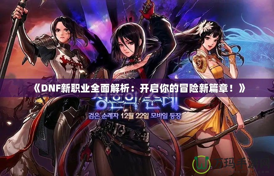 《DNF新職業(yè)全面解析：開啟你的冒險新篇章！》