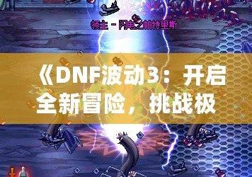 《DNF波動3：開啟全新冒險(xiǎn)，挑戰(zhàn)極限刺激》