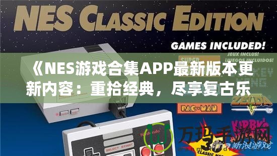 《NES游戲合集APP最新版本更新內(nèi)容：重拾經(jīng)典，盡享復(fù)古樂(lè)趣！》
