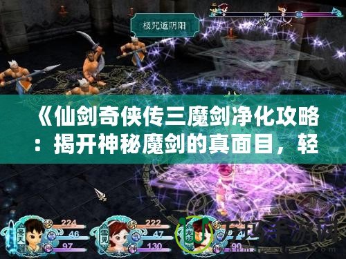 《仙劍奇?zhèn)b傳三魔劍凈化攻略：揭開神秘魔劍的真面目，輕松搞定凈化任務(wù)！》