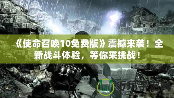 《使命召喚10免費(fèi)版》震撼來(lái)襲！全新戰(zhàn)斗體驗(yàn)，等你來(lái)挑戰(zhàn)！