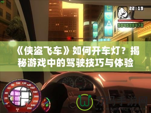 《俠盜飛車》如何開車燈？揭秘游戲中的駕駛技巧與體驗(yàn)
