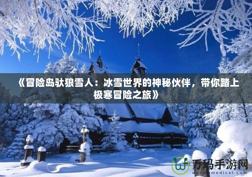 《冒險島馱狼雪人：冰雪世界的神秘伙伴，帶你踏上極寒冒險之旅》