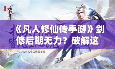 《凡人修仙傳手游》劍修后期無力？破解這一難題，助你登頂仙界！