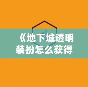 《地下城透明裝扮怎么獲得？揭秘最全獲取途徑》