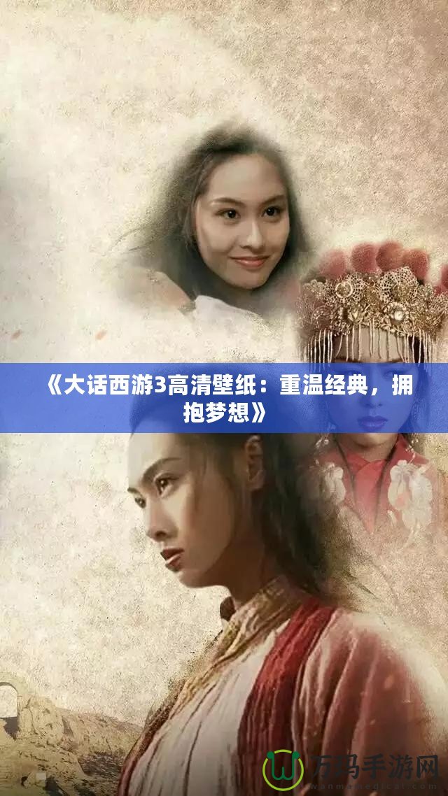《大話西游3高清壁紙：重溫經(jīng)典，擁抱夢想》