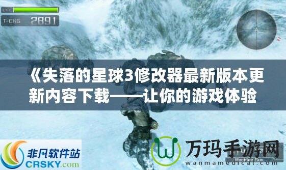 《失落的星球3修改器最新版本更新內(nèi)容下載——讓你的游戲體驗更加完美！》