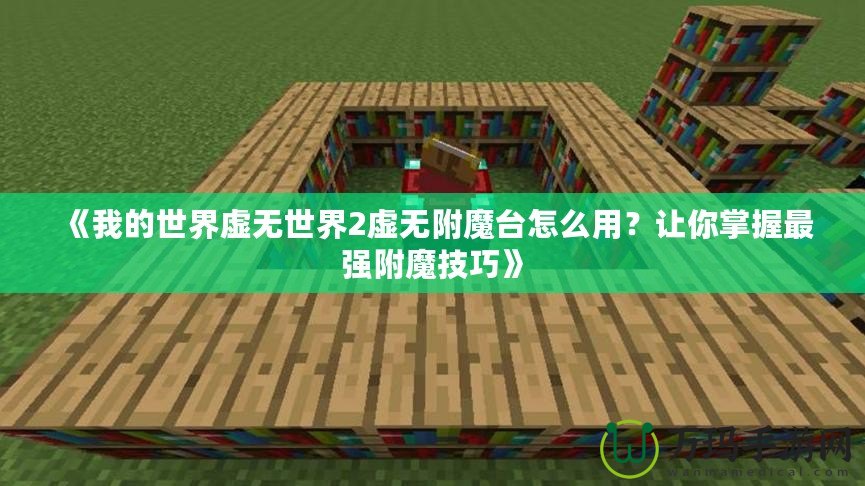 《我的世界虛無世界2虛無附魔臺怎么用？讓你掌握最強附魔技巧》