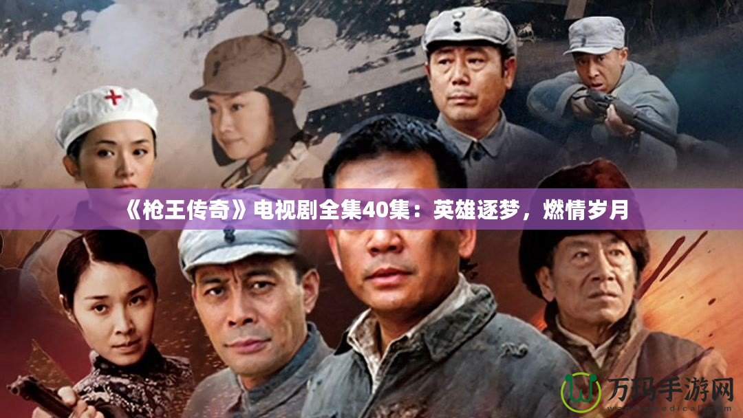 《槍王傳奇》電視劇全集40集：英雄逐夢，燃情歲月