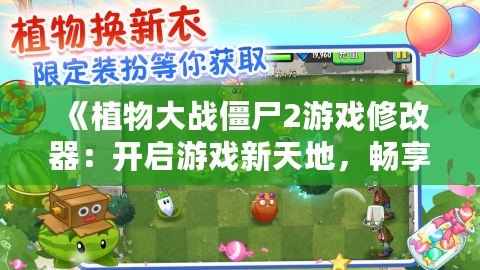 《植物大戰(zhàn)僵尸2游戲修改器：開啟游戲新天地，暢享無限樂趣！》