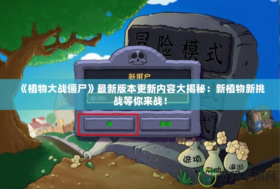 《植物大戰(zhàn)僵尸》最新版本更新內(nèi)容大揭秘：新植物新挑戰(zhàn)等你來戰(zhàn)！