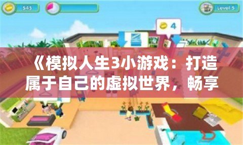 《模擬人生3小游戲：打造屬于自己的虛擬世界，暢享無限創(chuàng)意！》