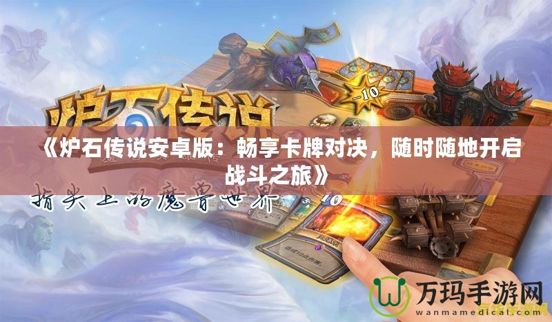 《爐石傳說安卓版：暢享卡牌對決，隨時隨地開啟戰(zhàn)斗之旅》