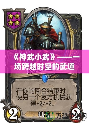 《神武小武》——一場跨越時(shí)空的武道傳奇，等你來戰(zhàn)！