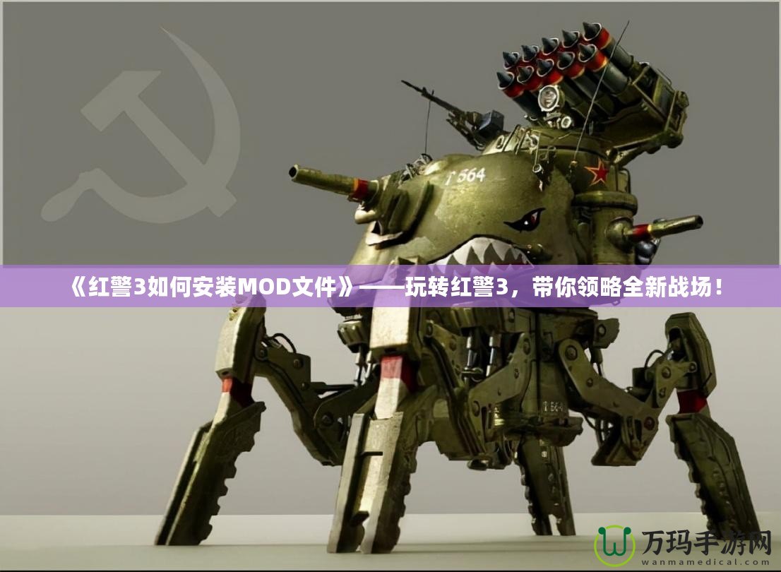 《紅警3如何安裝MOD文件》——玩轉(zhuǎn)紅警3，帶你領(lǐng)略全新戰(zhàn)場(chǎng)！