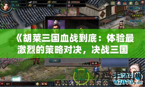 《胡萊三國(guó)血戰(zhàn)到底：體驗(yàn)最激烈的策略對(duì)決，決戰(zhàn)三國(guó)！》
