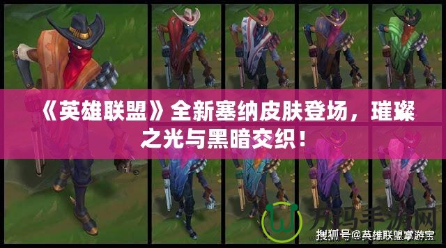 《英雄聯(lián)盟》全新塞納皮膚登場，璀璨之光與黑暗交織！