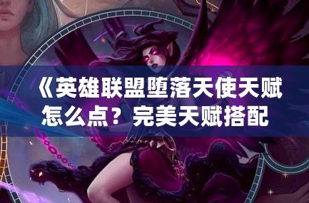 《英雄聯(lián)盟墮落天使天賦怎么點(diǎn)？完美天賦搭配指南》