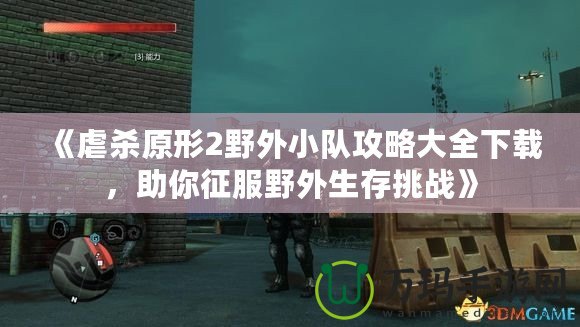 《虐殺原形2野外小隊(duì)攻略大全下載，助你征服野外生存挑戰(zhàn)》