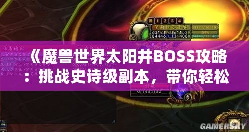 《魔獸世界太陽井BOSS攻略：挑戰(zhàn)史詩級副本，帶你輕松擊敗太陽井的強大敵人》