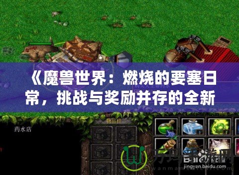 《魔獸世界：燃燒的要塞日常，挑戰(zhàn)與獎勵并存的全新冒險》