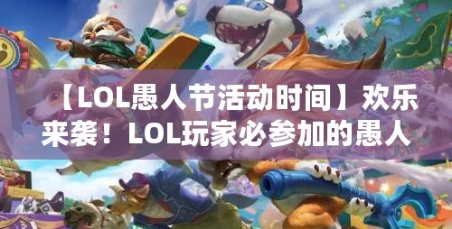 【LOL愚人節(jié)活動(dòng)時(shí)間】歡樂(lè)來(lái)襲！LOL玩家必參加的愚人節(jié)狂歡活動(dòng)！