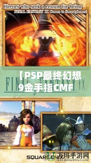 【PSP最終幻想9金手指CMF】暢享無限樂趣，解鎖游戲新世界！