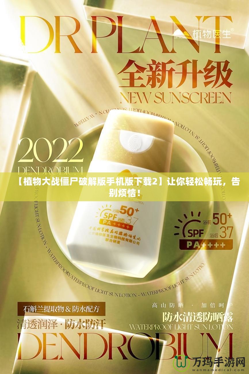 【植物大戰(zhàn)僵尸破解版手機版下載2】讓你輕松暢玩，告別煩惱！