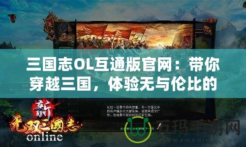 三國志OL互通版官網(wǎng)：帶你穿越三國，體驗(yàn)無與倫比的策略對(duì)決