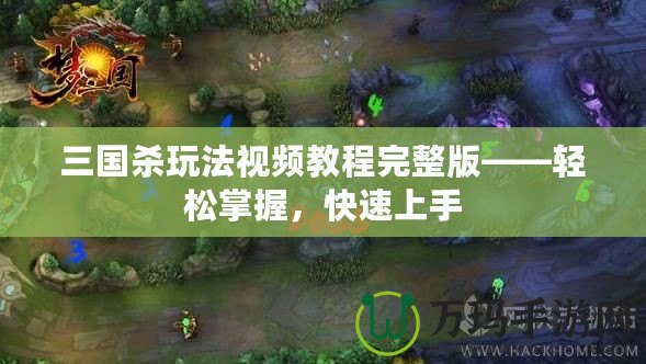 三國殺玩法視頻教程完整版——輕松掌握，快速上手