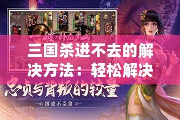 三國殺進(jìn)不去的解決方法：輕松解決問題，暢享游戲樂趣