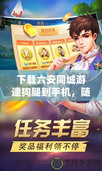 下載六安同城游逮狗腿到手機(jī)，隨時隨地樂享游戲世界