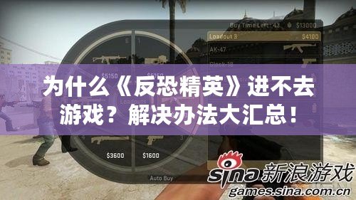 為什么《反恐精英》進不去游戲？解決辦法大匯總！