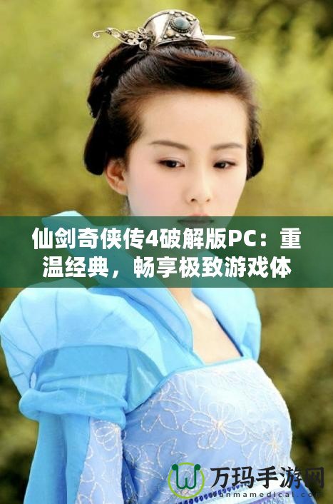 仙劍奇?zhèn)b傳4破解版PC：重溫經(jīng)典，暢享極致游戲體驗！