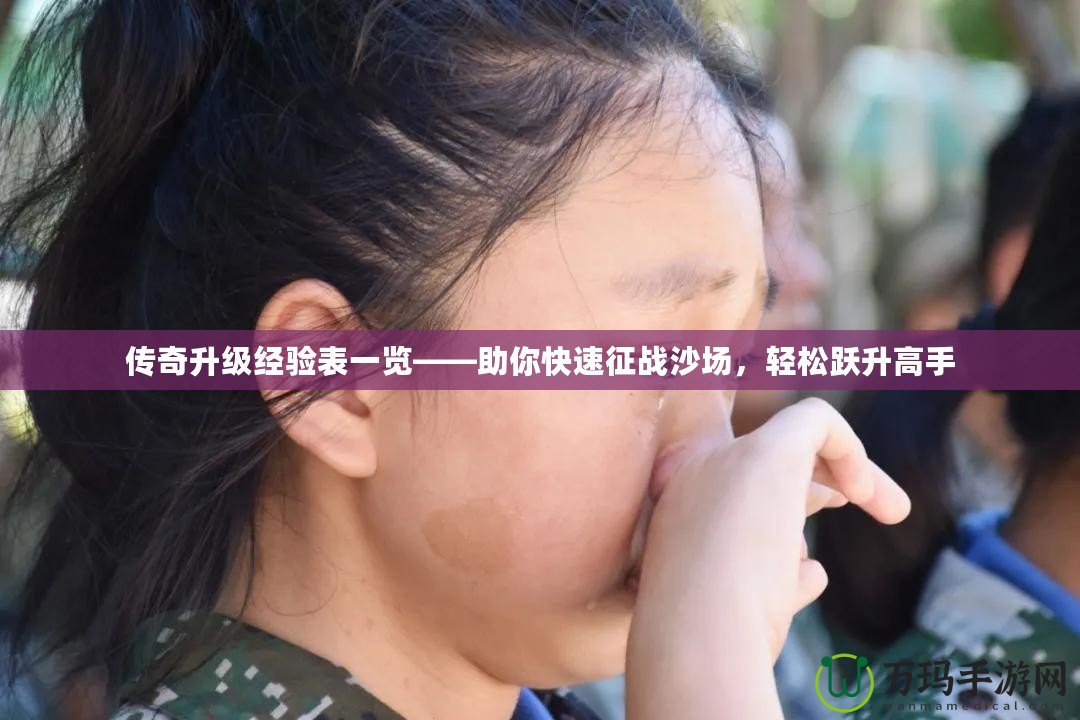傳奇升級(jí)經(jīng)驗(yàn)表一覽——助你快速征戰(zhàn)沙場(chǎng)，輕松躍升高手
