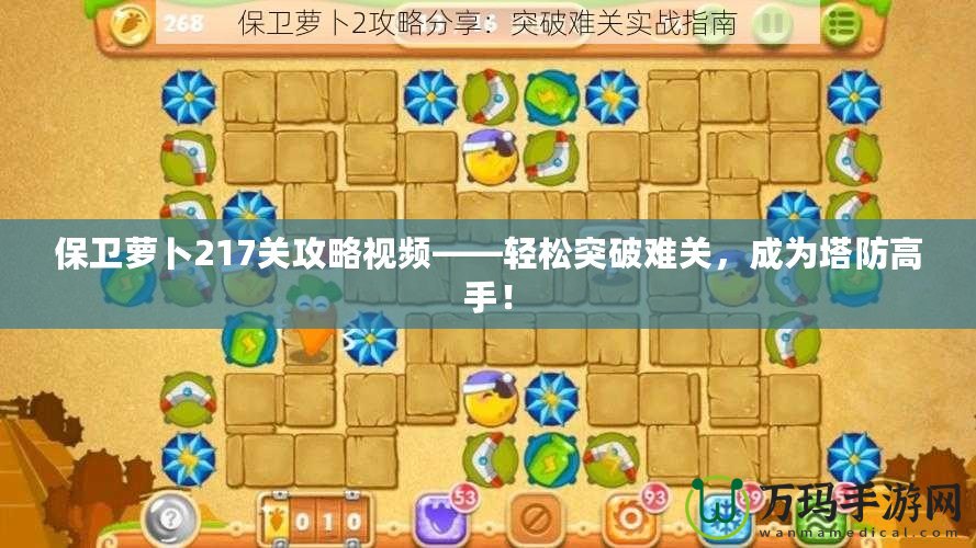 保衛(wèi)蘿卜217關(guān)攻略視頻——輕松突破難關(guān)，成為塔防高手！