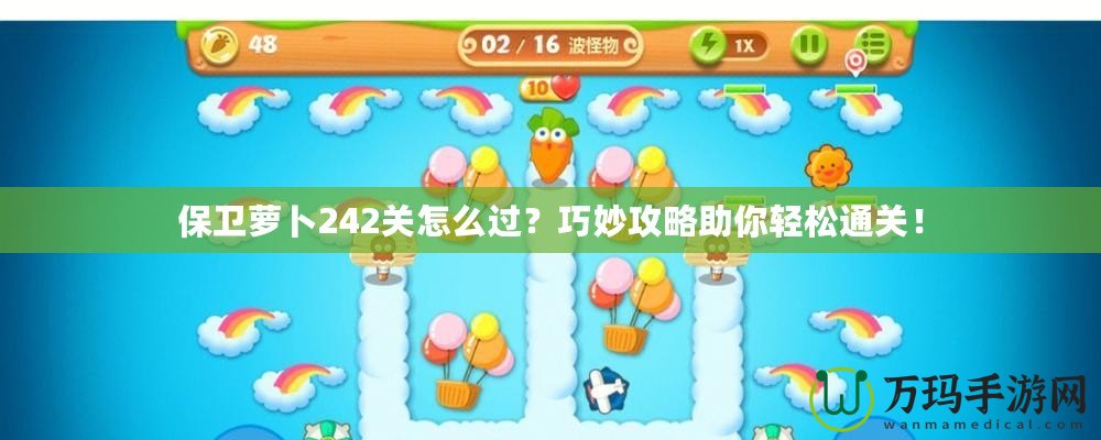 保衛(wèi)蘿卜242關(guān)怎么過？巧妙攻略助你輕松通關(guān)！
