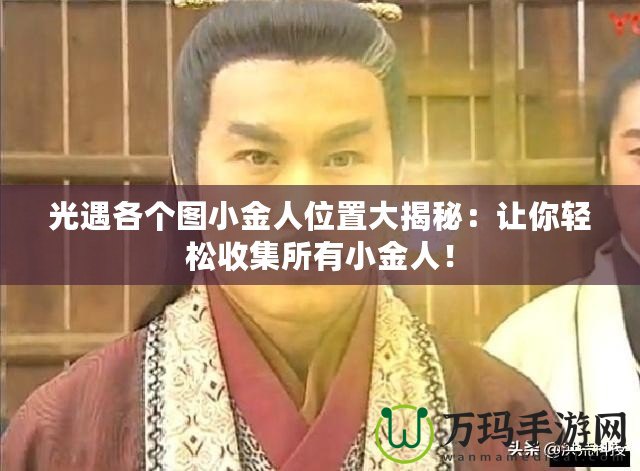 光遇各個(gè)圖小金人位置大揭秘：讓你輕松收集所有小金人！