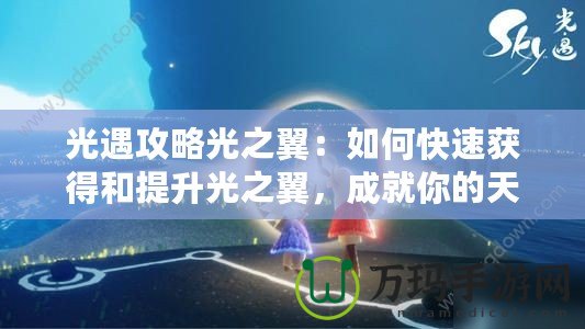 光遇攻略光之翼：如何快速獲得和提升光之翼，成就你的天空之旅