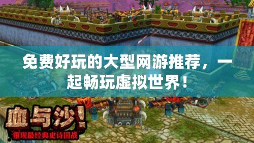 免費好玩的大型網(wǎng)游推薦，一起暢玩虛擬世界！
