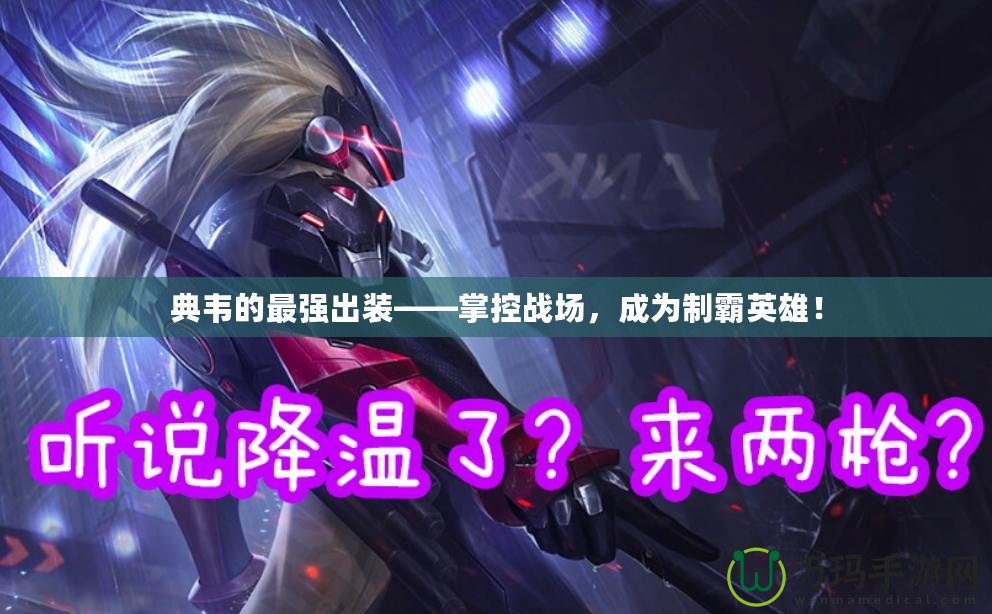 典韋的最強(qiáng)出裝——掌控戰(zhàn)場，成為制霸英雄！