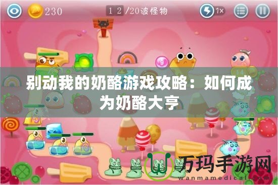 別動(dòng)我的奶酪游戲攻略：如何成為奶酪大亨