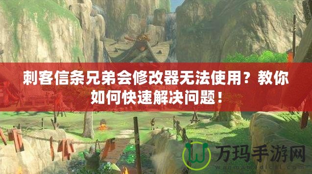 刺客信條兄弟會(huì)修改器無法使用？教你如何快速解決問題！