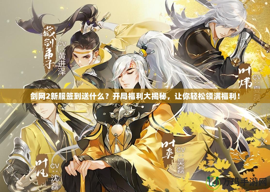 劍網2新服簽到送什么？開局福利大揭秘，讓你輕松領滿福利！