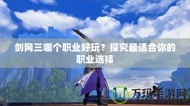 劍網(wǎng)三哪個職業(yè)好玩？探究最適合你的職業(yè)選擇