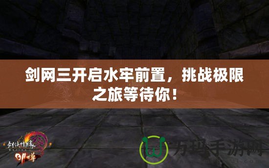 劍網(wǎng)三開啟水牢前置，挑戰(zhàn)極限之旅等待你！