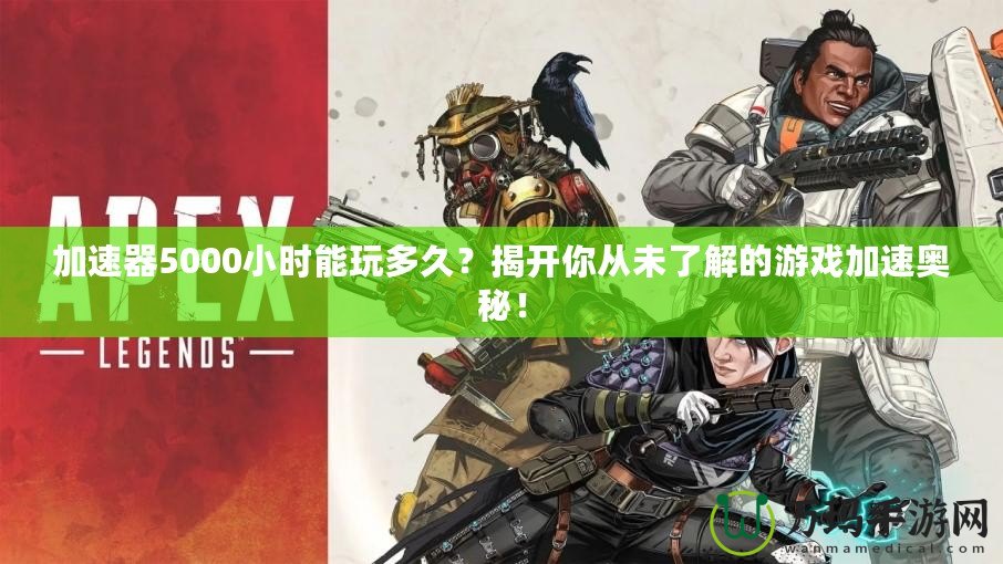 加速器5000小時能玩多久？揭開你從未了解的游戲加速奧秘！