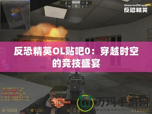 反恐精英OL貼吧0：穿越時(shí)空的競技盛宴