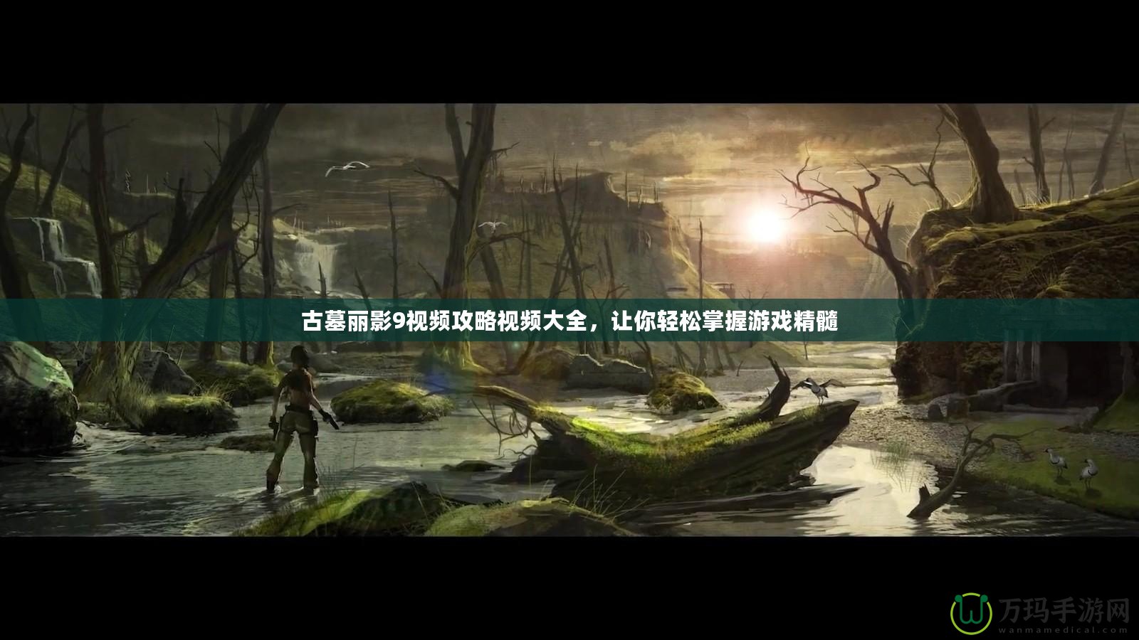 古墓麗影9視頻攻略視頻大全，讓你輕松掌握游戲精髓