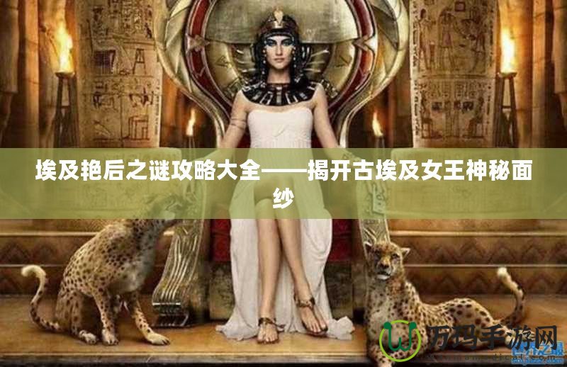 埃及艷后之謎攻略大全——揭開(kāi)古埃及女王神秘面紗